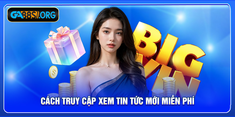 Cách truy cập xem tin tức mới miễn phí