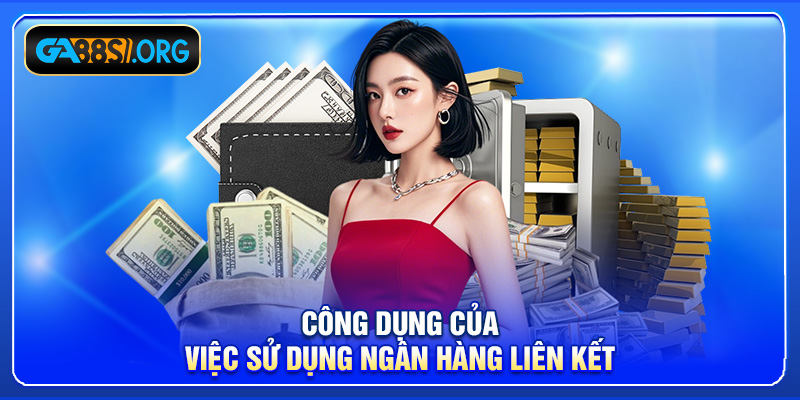 Công dụng của việc sử dụng ngân hàng liên kết