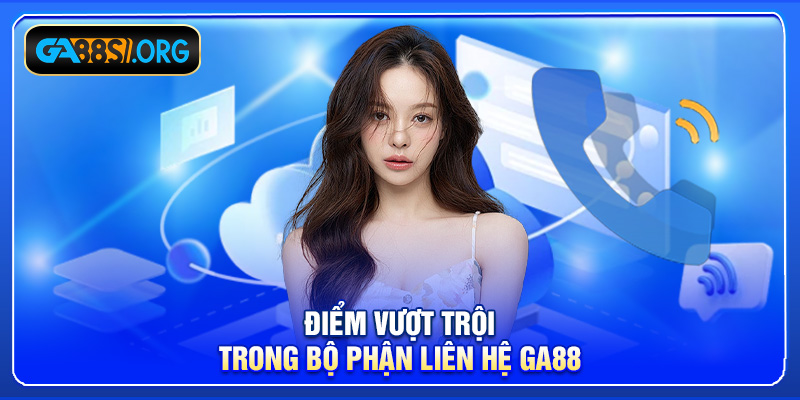 Điểm vượt trội trong bộ phận liên hệ GA88