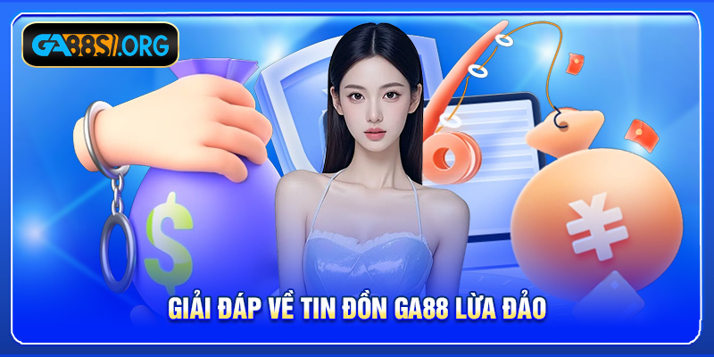 Giải đáp về tin đồn GA88 lừa đảo