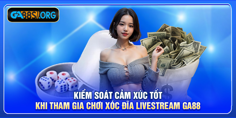 Kiểm soát cảm xúc tốt khi tham gia chơi xóc đĩa livestream GA88