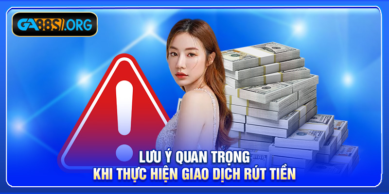 Lưu ý quan trọng khi thực hiện giao dịch rút tiền