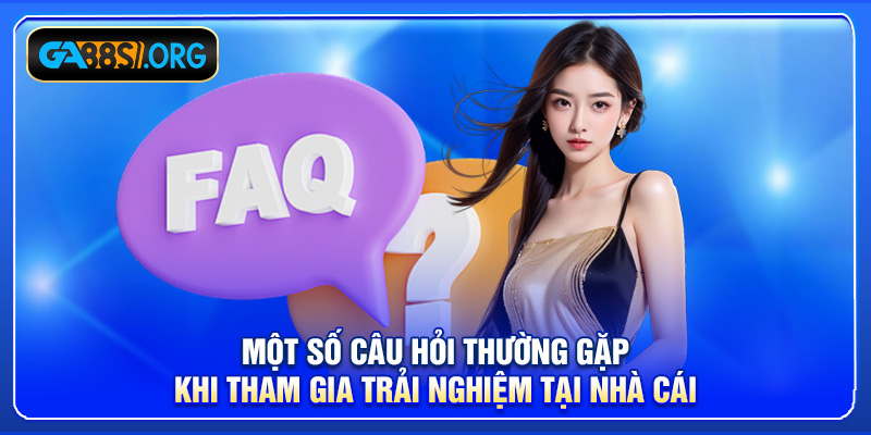 Một số câu hỏi thường gặp khi tham gia trải nghiệm tại nhà cái
