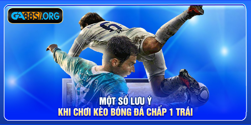 Một số lưu ý khi chơi kèo bóng đá chấp 1 trái
