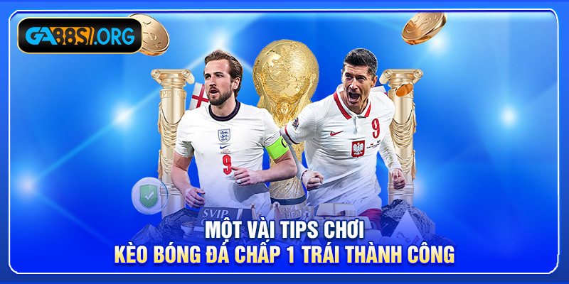 Một vài tips chơi kèo bóng đá chấp 1 trái thành công