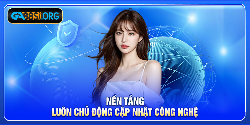 Nền tảng luôn chủ động cập nhật công nghệ