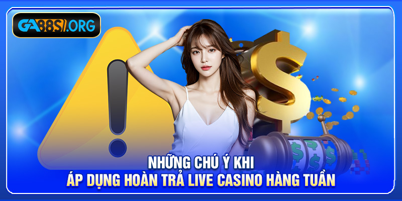 Những chú ý khi áp dụng hoàn trả live casino hàng tuần