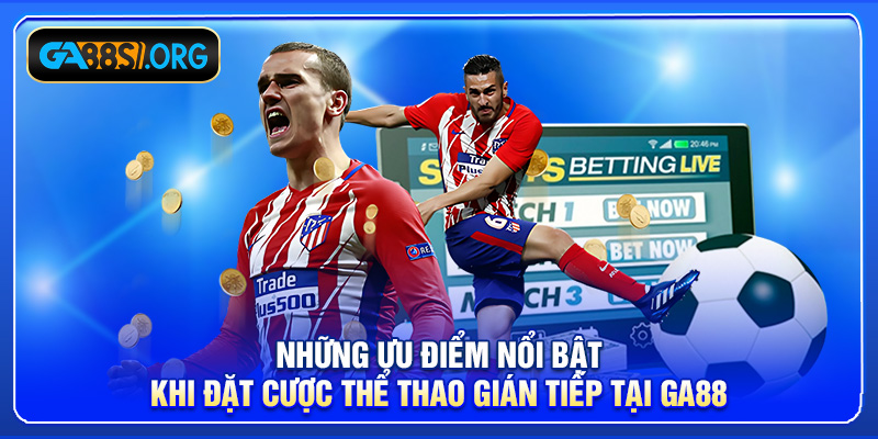 Những ưu điểm nổi bật khi đặt cược thể thao gián tiếp tại GA88