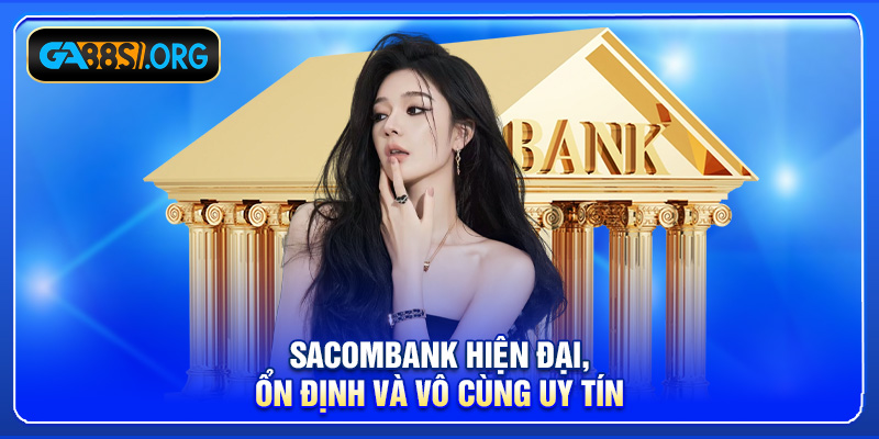 Sacombank hiện đại, ổn định và vô cùng uy tín