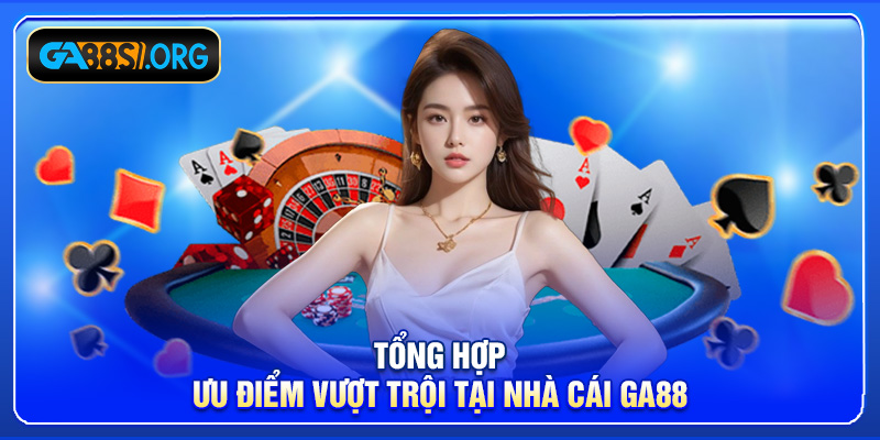 Tổng hợp ưu điểm vượt trội tại nhà cái GA88