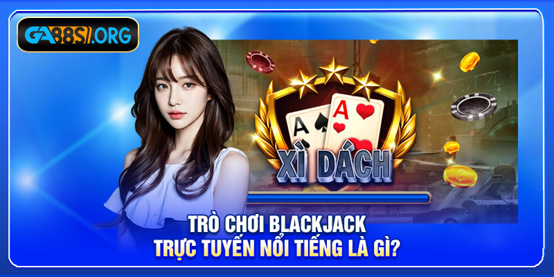 Trò chơi Blackjack trực tuyến nổi tiếng là gì?